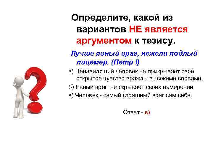  Определите, какой из вариантов НЕ является аргументом к тезису. Лучше явный враг, нежели