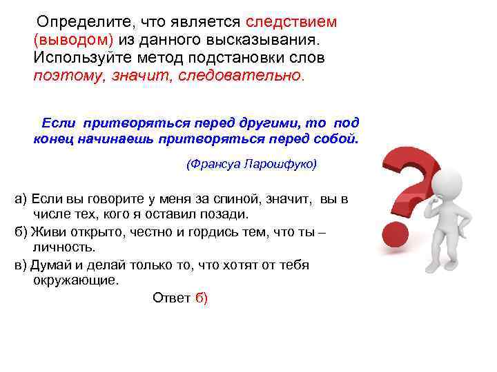 Определите, что является следствием (выводом) из данного высказывания. Используйте метод подстановки слов поэтому, значит,