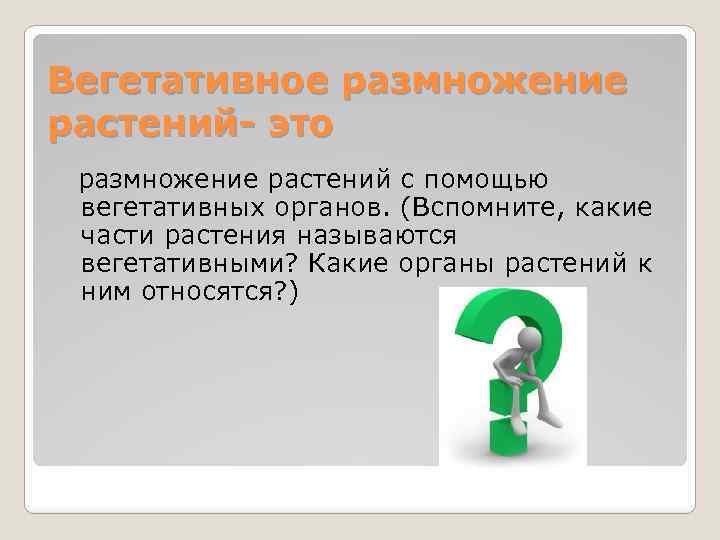 Вегетативное размножение растений- это размножение растений с помощью вегетативных органов. (Вспомните, какие части растения