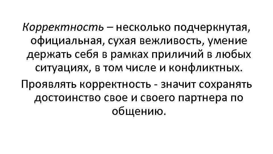 Корректность – несколько подчеркнутая, официальная, сухая вежливость, умение держать себя в рамках приличий в