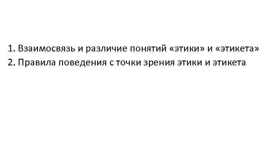 1. Взаимосвязь и различие понятий «этики» и «этикета» 2. Правила поведения с точки зрения