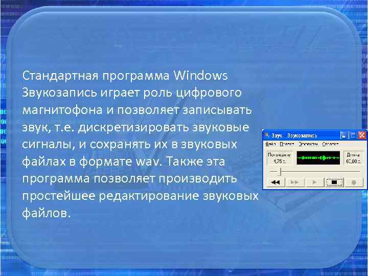 Стандартная программа Windows Звукозапись играет роль цифрового магнитофона и позволяет записывать звук, т. е.