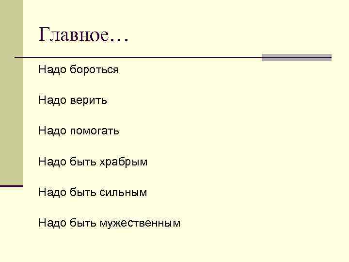 Главное… Надо бороться Надо верить Надо помогать Надо быть храбрым Надо быть сильным Надо