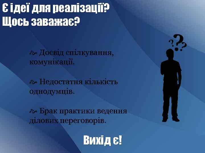 Є ідеї для реалізації? Щось заважає? Досвід спілкування, комунікації. Недостатня кількість однодумців. Брак практики