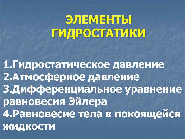 ЭЛЕМЕНТЫ ГИДРОСТАТИКИ 1. Гидростатическое давление 2. Атмосферное давление 3. Дифференциальное уравнение равновесия Эйлера 4.