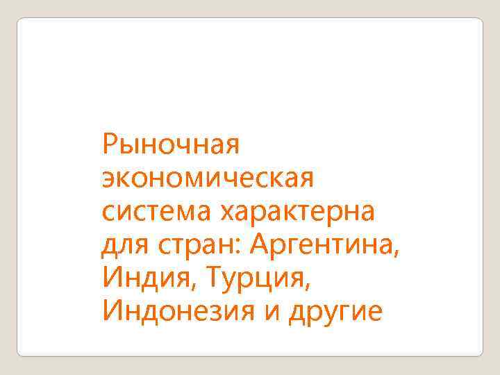 Рыночная экономическая система характерна для стран: Аргентина, Индия, Турция, Индонезия и другие 