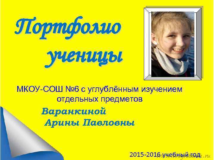 Портфолио ученицы МКОУ-СОШ № 6 с углублённым изучением отдельных предметов Варанкиной Арины Павловны 2015