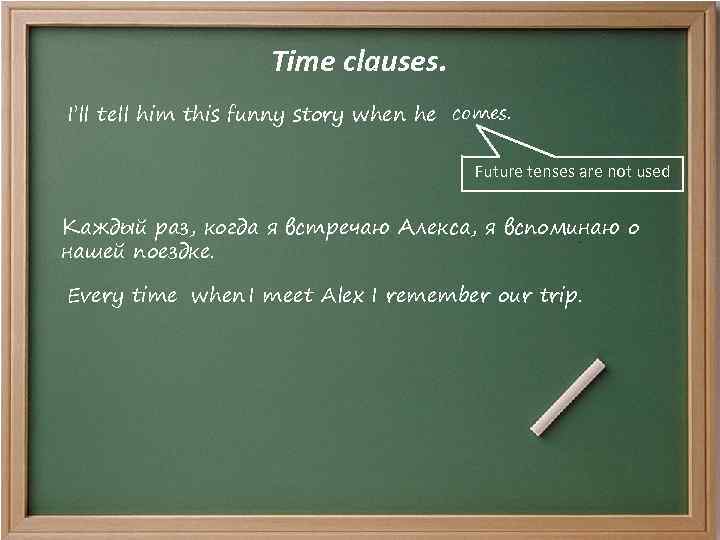 Time clauses. I’ll tell him this funny story when he comes. Future tenses are