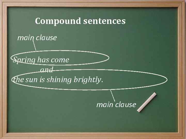 Compound sentences main clause Spring has come and the sun is shining brightly. main