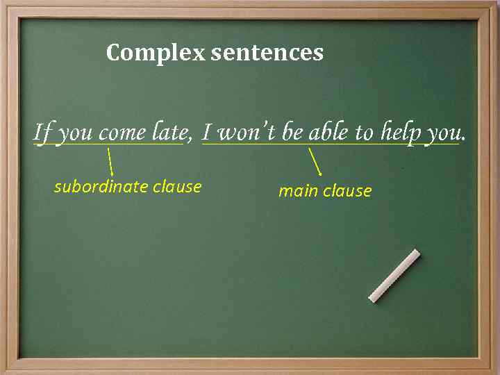 Complex sentences If you come late, I won’t be able to help you. subordinate
