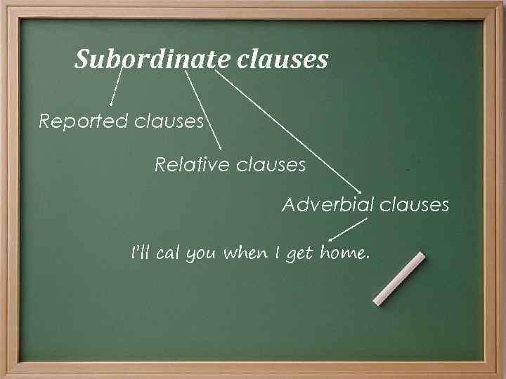 Subordinate clauses Reported clauses Relative clauses Adverbial clauses I’ll cal you when I get