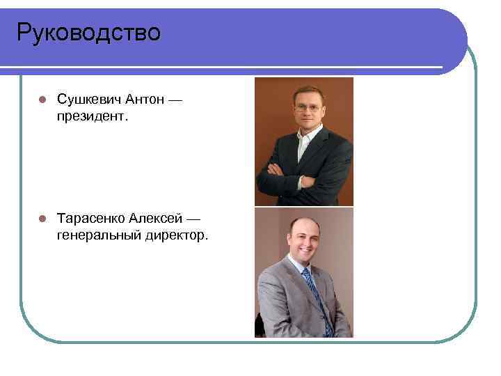 Руководство l Сушкевич Антон — президент. l Тарасенко Алексей — генеральный директор. 