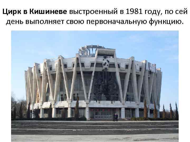 Цирк в Кишиневе выстроенный в 1981 году, по сей день выполняет свою первоначальную функцию.