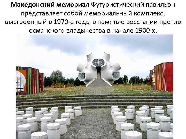Македонский мемориал Футуристический павильон представляет собой мемориальный комплекс, выстроенный в 1970 -е годы в