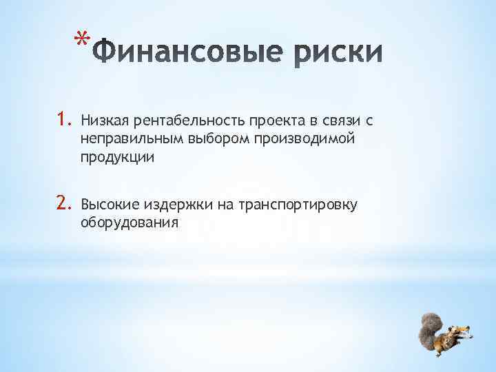 * 1. Низкая рентабельность проекта в связи с неправильным выбором производимой продукции 2. Высокие