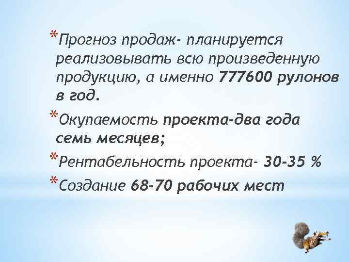 *Прогноз продаж- планируется реализовывать всю произведенную продукцию, а именно 777600 рулонов в год. *Окупаемость