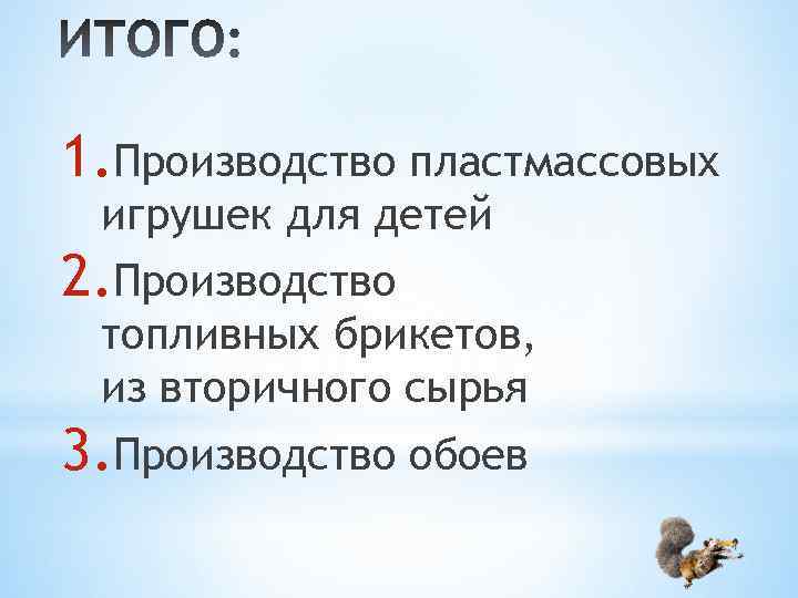1. Производство пластмассовых игрушек для детей 2. Производство топливных брикетов, из вторичного сырья 3.