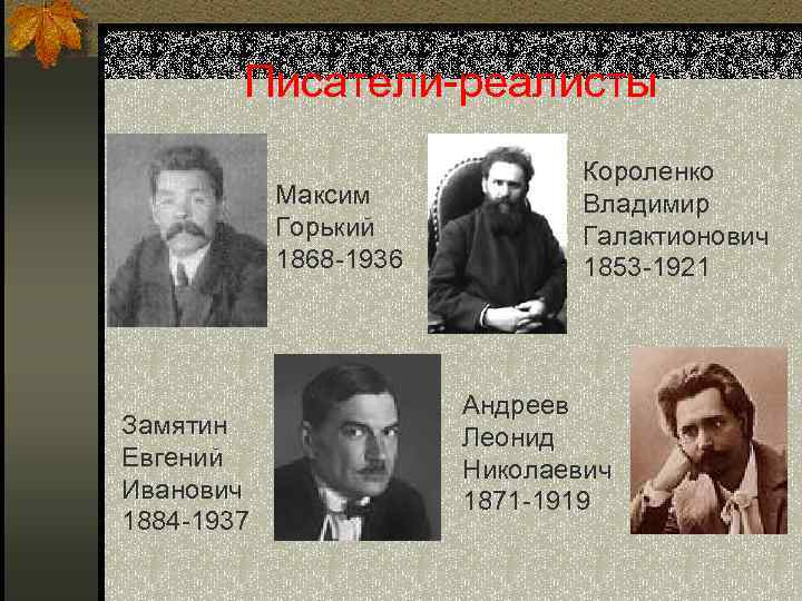 Писатели-реалисты Максим Горький 1868 -1936 Замятин Евгений Иванович 1884 -1937 Короленко Владимир Галактионович 1853