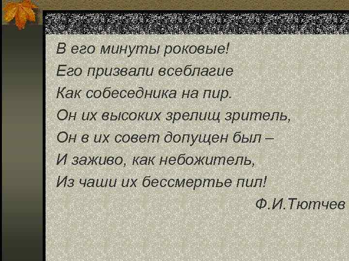 Счастлив, кто посетил сей мир В его минуты роковые! Его призвали всеблагие Как собеседника