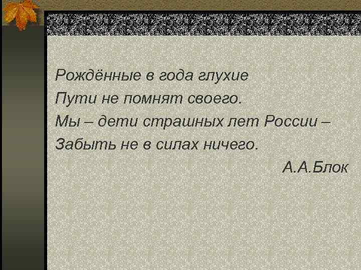 Рождённые в года глухие Пути не помнят своего. Мы – дети страшных лет России