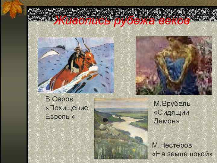 Живопись рубежа веков В. Серов «Похищение Европы» М. Врубель «Сидящий Демон» М. Нестеров «На