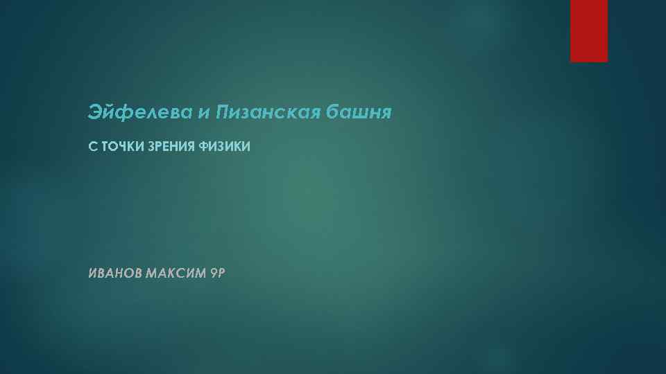 Эйфелева и Пизанская башня С ТОЧКИ ЗРЕНИЯ ФИЗИКИ ИВАНОВ МАКСИМ 9 Р 