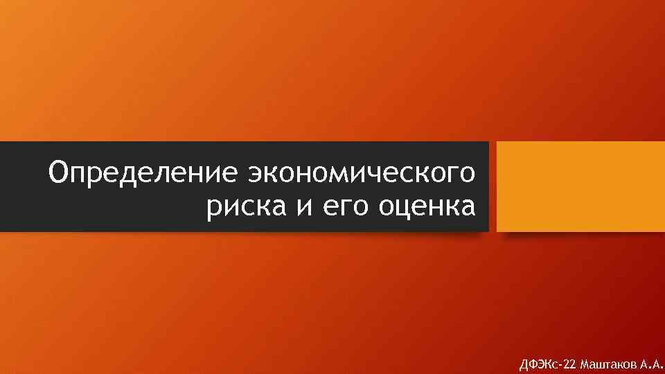  Определение экономического риска и его оценка ДФЭКс-22 Маштаков А. А. 