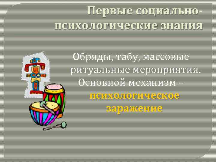 Первые социальнопсихологические знания Обряды, табу, массовые ритуальные мероприятия. Основной механизм – психологическое заражение 