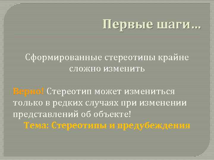 Первые шаги… Сформированные стереотипы крайне сложно изменить Верно! Стереотип может измениться только в редких