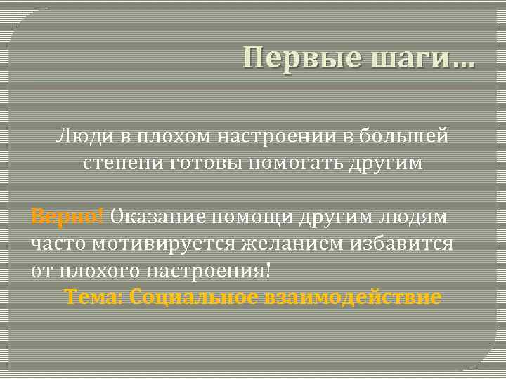 Первые шаги… Люди в плохом настроении в большей степени готовы помогать другим Верно! Оказание