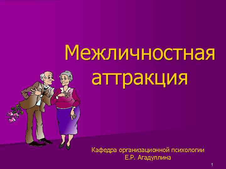 Межличностная аттракция Кафедра организационной психологии Е. Р. Агадуллина 1 