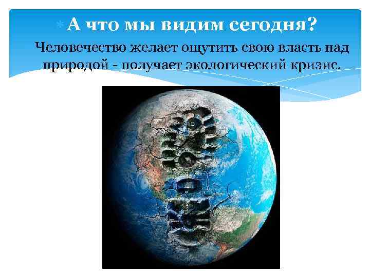  А что мы видим сегодня? Человечество желает ощутить свою власть над природой -