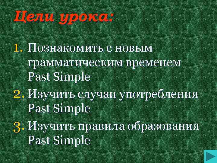 Цели урока: 1. Познакомить с новым грамматическим временем Past Simple 2. Изучить случаи употребления