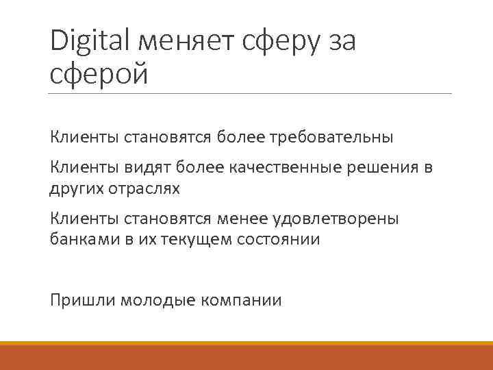 Digital меняет сферу за сферой Клиенты становятся более требовательны Клиенты видят более качественные решения