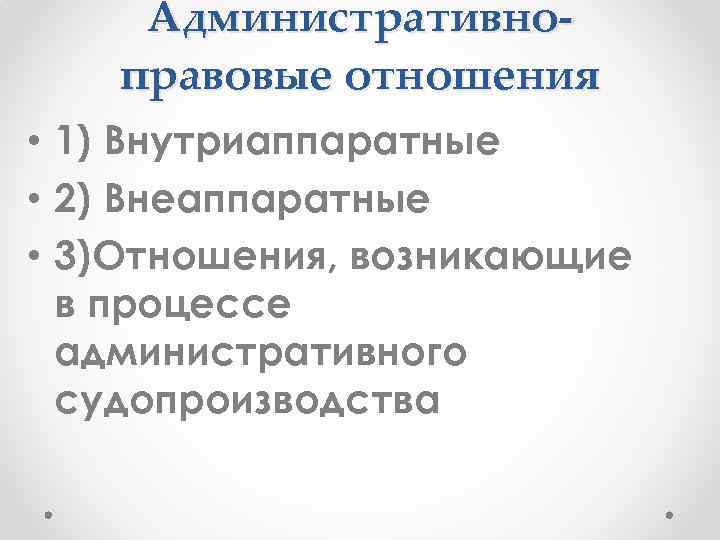 Административноправовые отношения • 1) Внутриаппаратные • 2) Внеаппаратные • 3)Отношения, возникающие в процессе административного