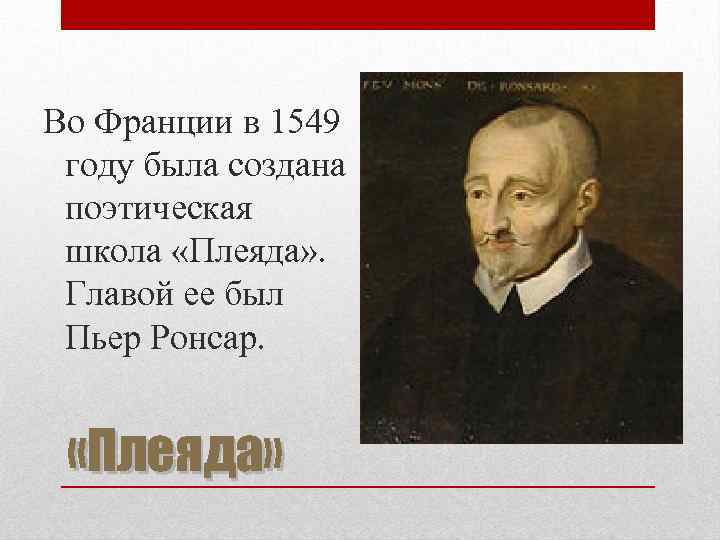 Во Франции в 1549 году была создана поэтическая школа «Плеяда» . Главой ее был