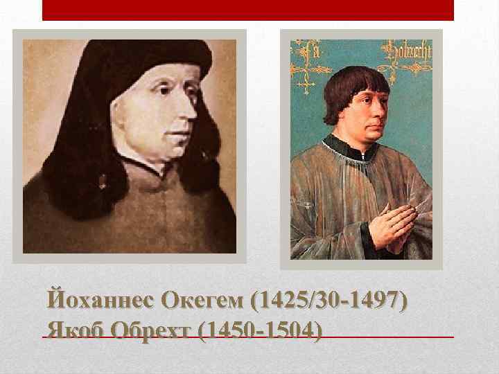 Йоханнес Окегем (1425/30 -1497) Якоб Обрехт (1450 -1504) 