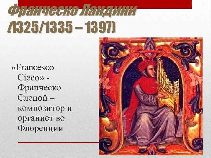 Франческо Ландини (1325/1335 – 1397) «Francesco Cieco» Франческо Слепой – композитор и органист во