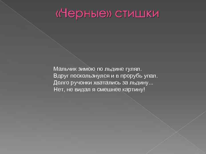  «Черные» стишки Мальчик зимою по льдине гулял. Вдруг поскользнулся и в прорубь упал.