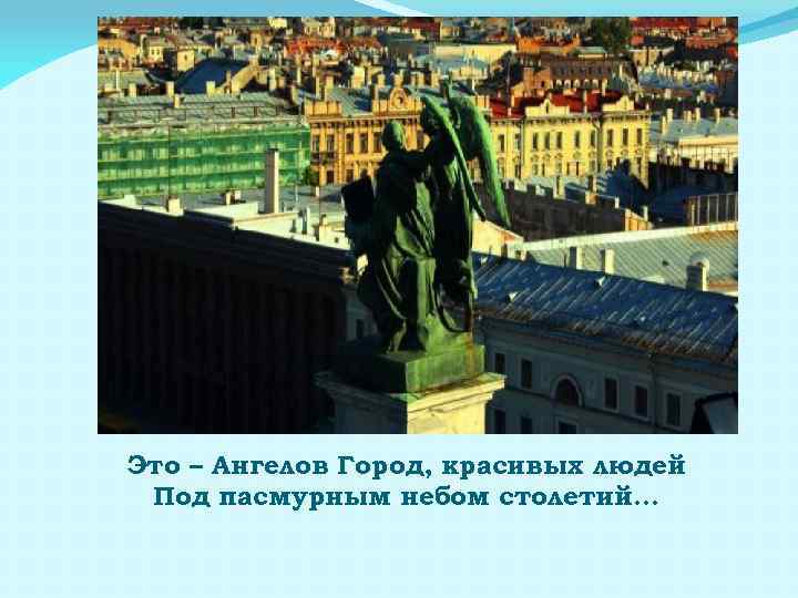Это – Ангелов Город, красивых людей Под пасмурным небом столетий… 