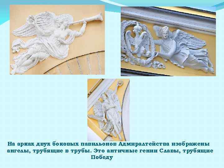 На арках двух боковых павильонов Адмиралтейства изображены ангелы, трубящие в трубы. Это античные гении