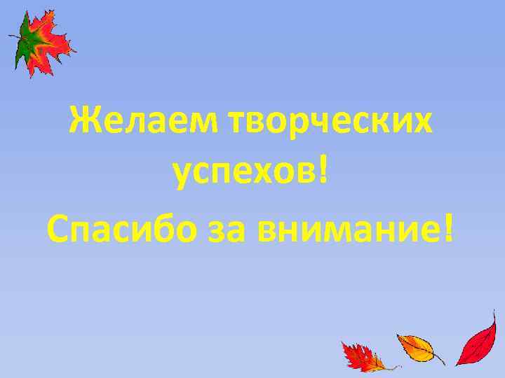Желаем творческих успехов! Спасибо за внимание! 