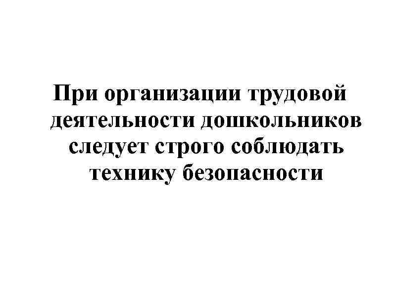 При организации трудовой деятельности дошкольников следует строго соблюдать технику безопасности 