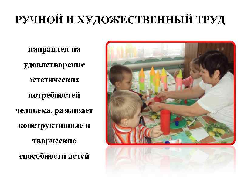 РУЧНОЙ И ХУДОЖЕСТВЕННЫЙ ТРУД направлен на удовлетворение эстетических потребностей человека, развивает конструктивные и творческие