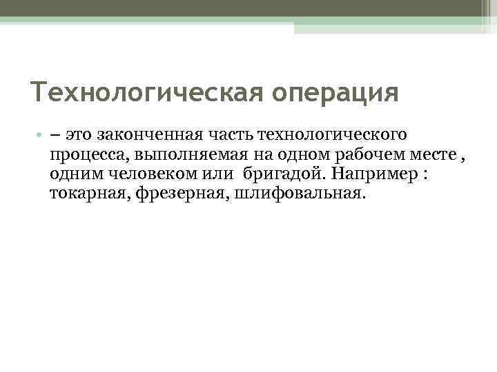 Технологическая операция • – это законченная часть технологического процесса, выполняемая на одном рабочем месте