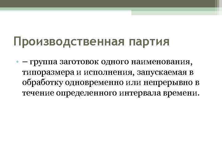 Производственная партия • – группа заготовок одного наименования, типоразмера и исполнения, запускаемая в обработку