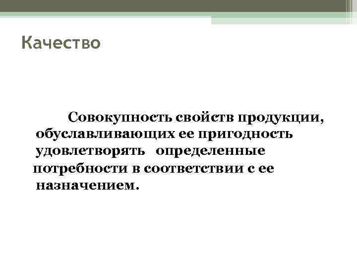 Качество Совокупность свойств продукции, обуславливающих ее пригодность удовлетворять определенные потребности в соответствии с ее