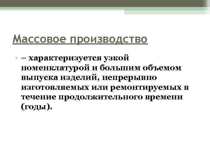 Массовое производство • – характеризуется узкой номенклатурой и большим объемом выпуска изделий, непрерывно изготовляемых