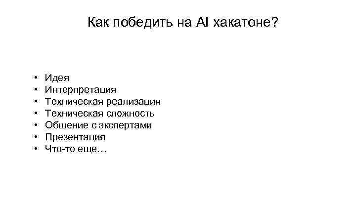 Как победить на AI хакатоне? • • Идея Интерпретация Техническая реализация Техническая сложность Общение