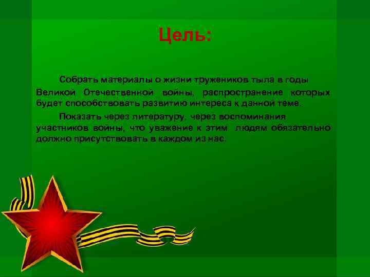 Цель: Собрать материалы о жизни тружеников тыла в годы Великой Отечественной войны, распространение которых